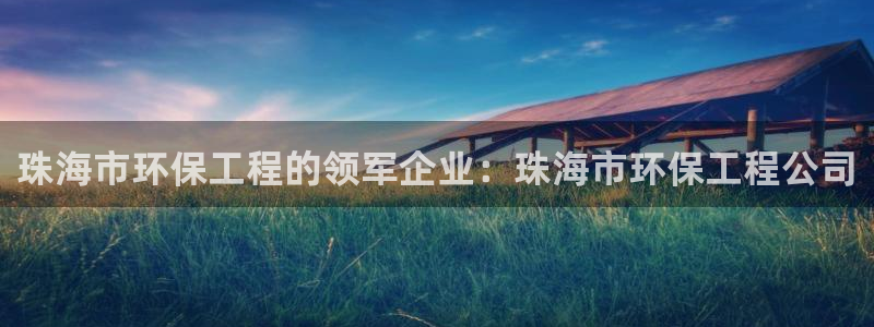 彩名堂预测软件：珠海市环保工程的领军