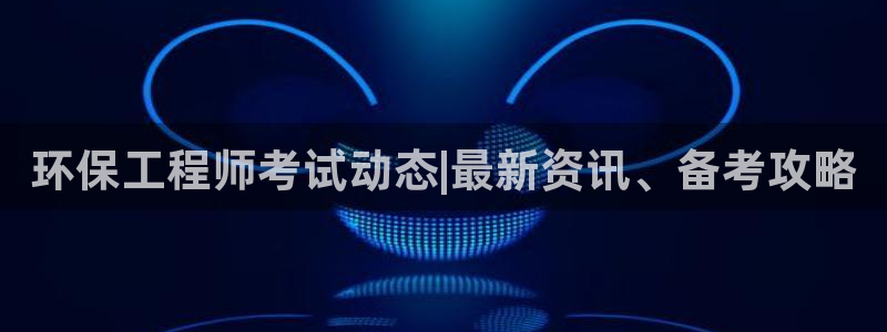彩名堂还能用吗：环保工程师考试动态|