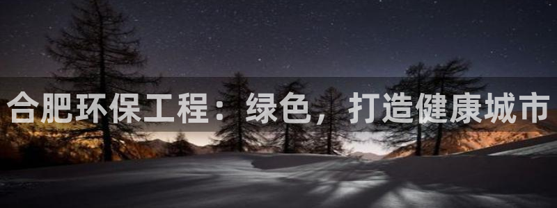 彩名堂怎么打最稳：合肥环保工程：绿色