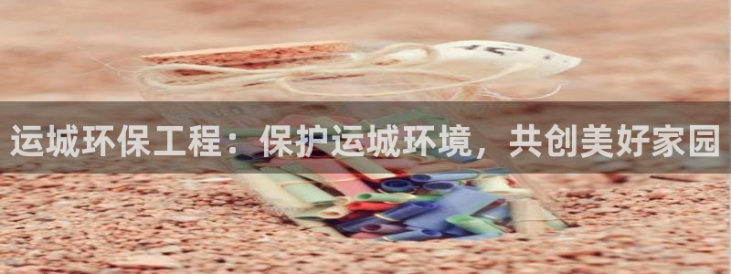 彩名堂50版本计划：运城环保工程：保护运城环境，共创美好家园