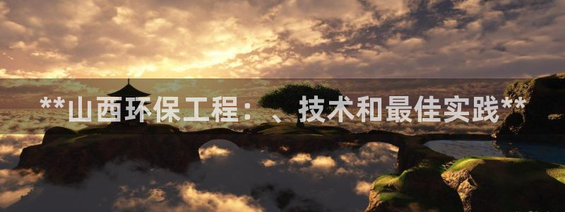 彩名堂开奖结果查询：**山西环保工程