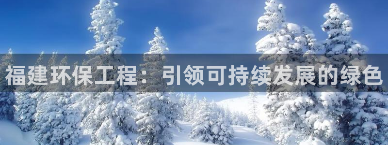 彩名堂官网客户端：福建环保工程：引领