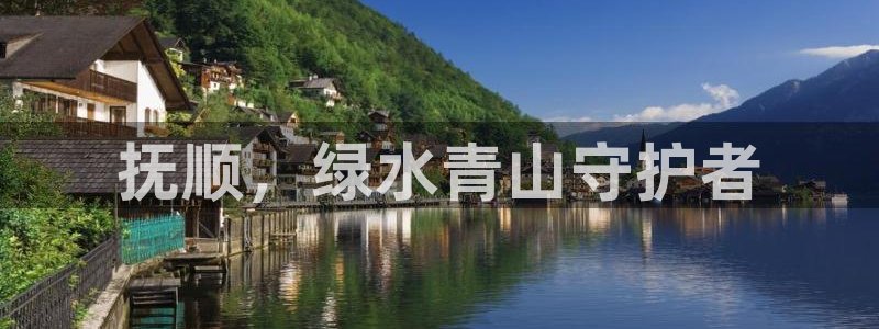 彩名堂安卓客户端官网：抚顺，绿水青山守护者
