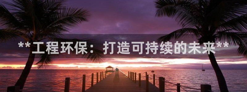 cmt彩名堂：**工程环保：打造可持