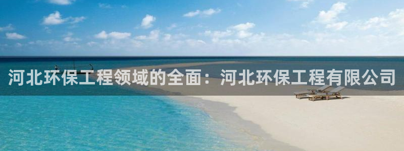 彩名堂客户端加拿大：河北环保工程领域的全面：河北环保工程有限公司