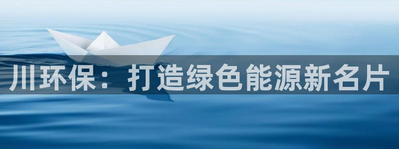 彩名堂app彩名堂客户端：川环保：打