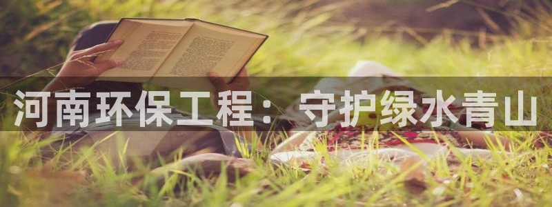 如何进入彩名堂官网更新：河南环保工程