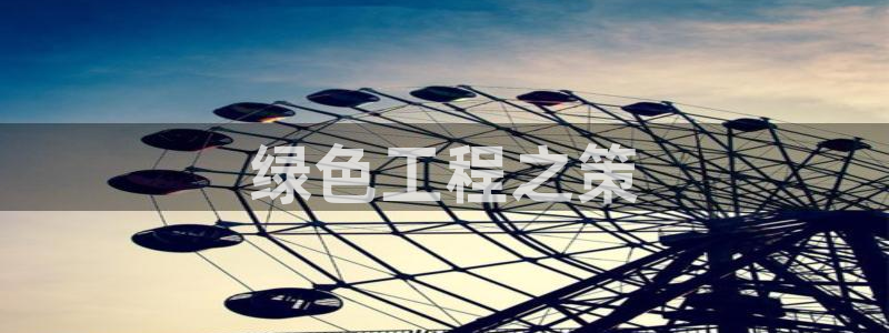 彩名堂怎么买准确率高一点：绿色工程之