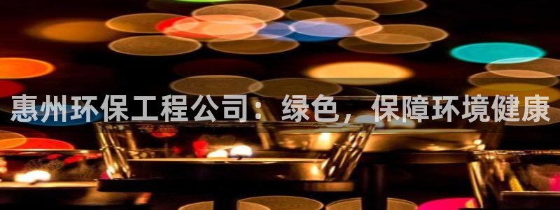 彩名堂在线下载：惠州环保工程公司：绿
