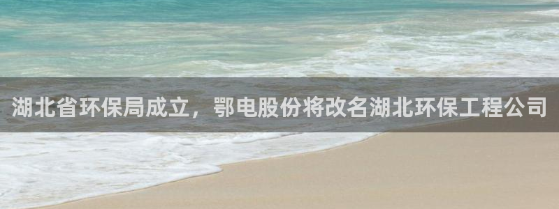 彩名堂免费计划客户端官网：湖北省环保局成立，鄂电股份将改名湖北环保工程公司