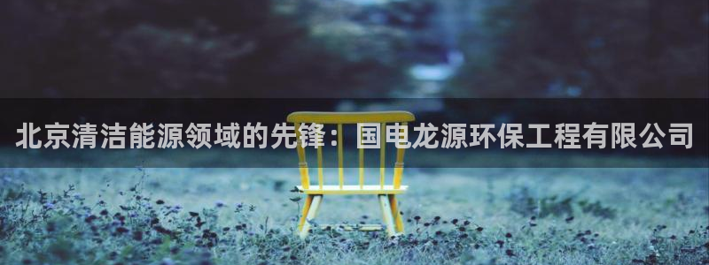 彩名堂下载官网：北京清洁能源领域的先