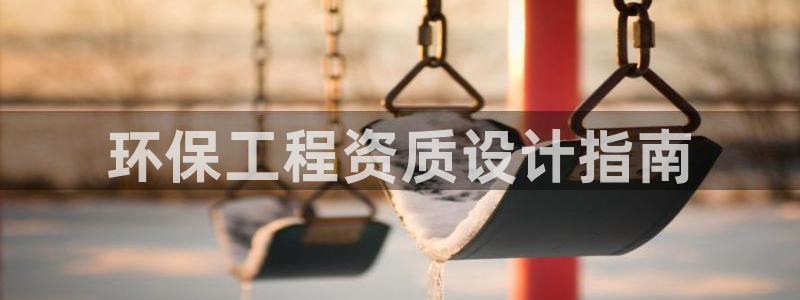 彩名堂客户端是永久免费吗：环保工程资质设计指南
