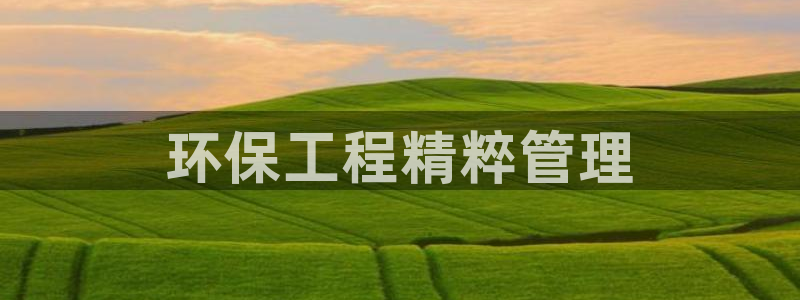 彩名堂下载官网：环保工程精粹管理