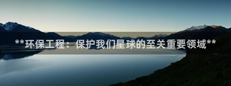 彩名堂官网：**环保工程：保护我们星