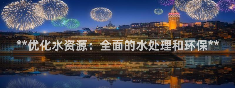 彩名堂移动客户端官网：**优化水资源：全面的水处理和环保**