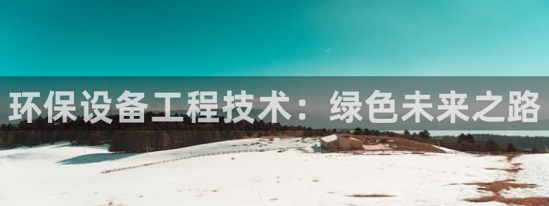 彩名堂客户：环保设备工程技术：绿色未