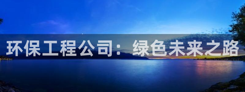 彩名堂计划官方下载网址：环保工程公司