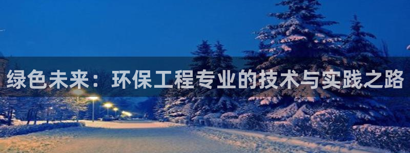 彩名堂免费计划5.0使用方法是什么：绿色未来：环保工程专业的