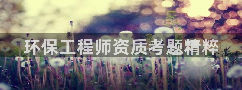 彩名堂官网计划01：环保工程师资质考
