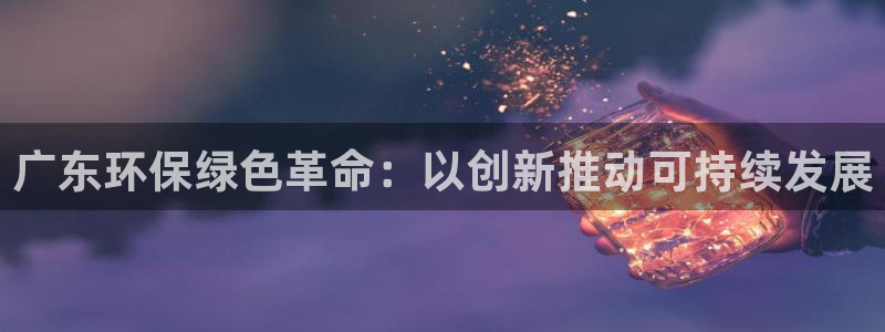 彩名堂官网客户端：广东环保绿色革命：以创新推动可持续发展