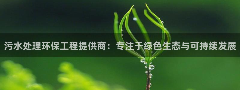下载彩名堂预测计划软件安装：污水处理环保工程提供商：专注于绿