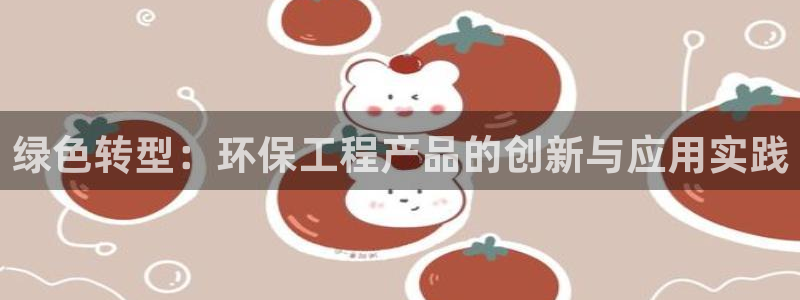 彩名堂客户端是永久免费吗是真的吗：绿色转型：环保工程产品的创